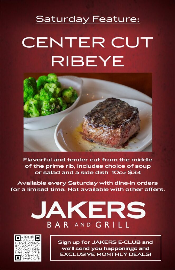 Jakers Bar and Grill Saturday Daily Feature - Center Cut Ribeye 10oz with soup or salad and side - $34 dine-in only