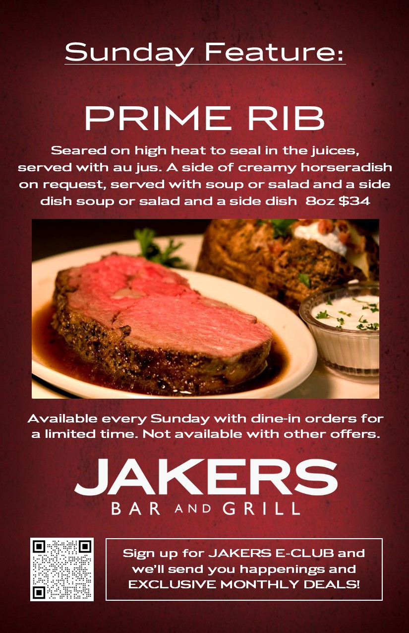 Jakers Bar and Grill Sunday Daily Feature - Prime Rib 8oz with au jus and creamy horseradish, soup or salad, and side - $34 dine-in only