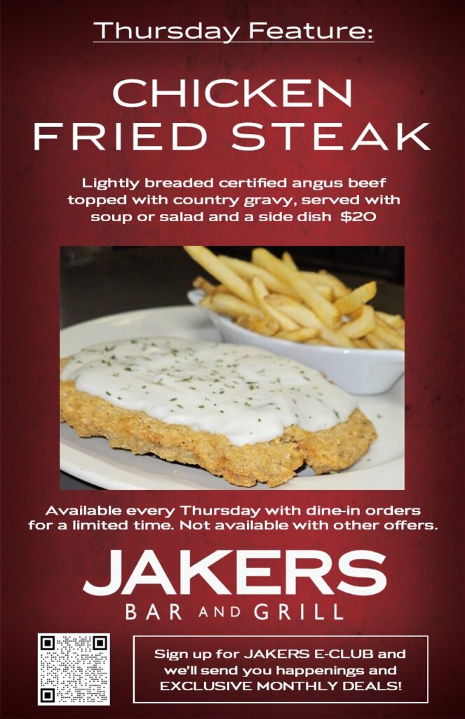 Jakers Bar and Grill Thursday Daily Feature - Chicken Fried Steak with country gravy, soup or salad, and side - $20 dine-in only