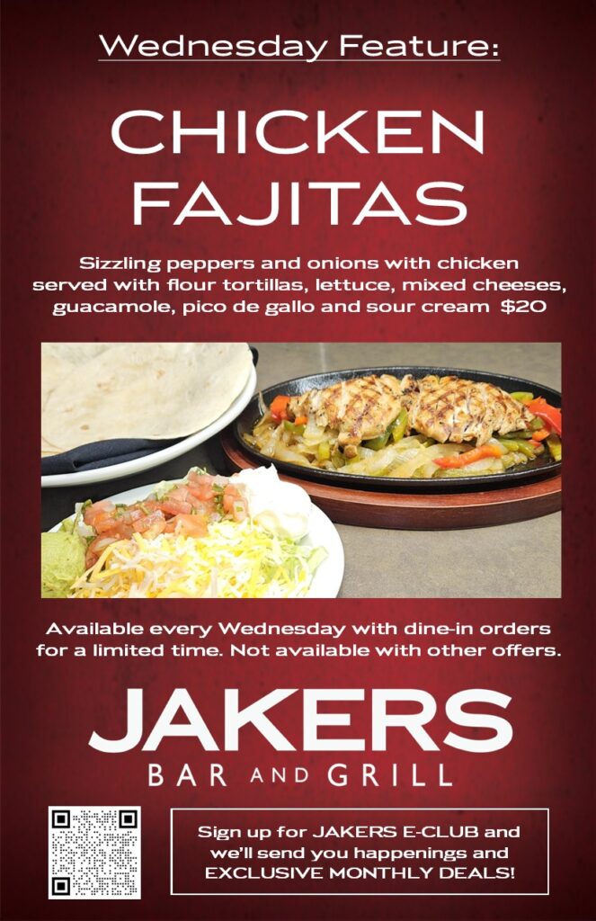 Jakers Bar and Grill Wednesday Daily Feature - Chicken Fajitas with tortillas, lettuce, cheeses, guacamole, pico de gallo, and sour cream - $20 dine-in only